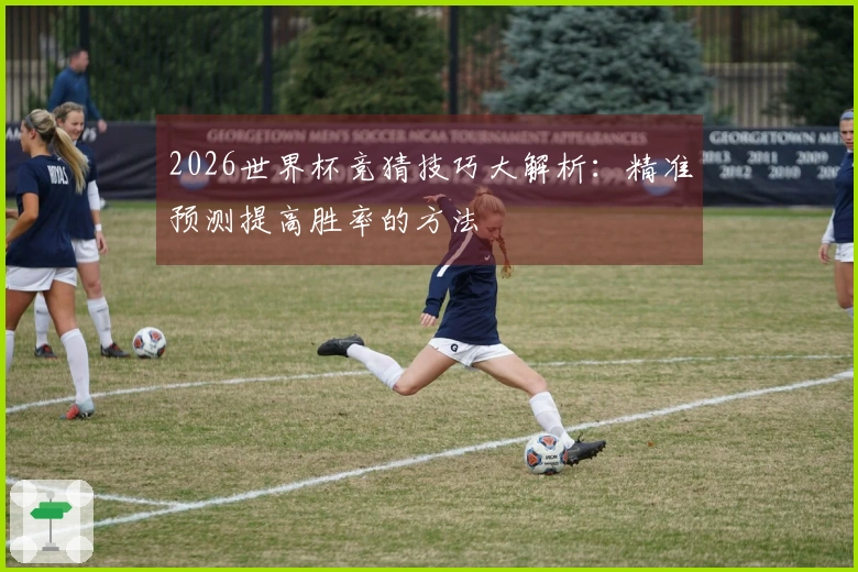 2026世界杯竞猜技巧大解析：精准预测提高胜率的方法