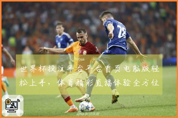 世界杯投注平台平台首页电脑版轻松上手，体育精彩直播体验全方位指南