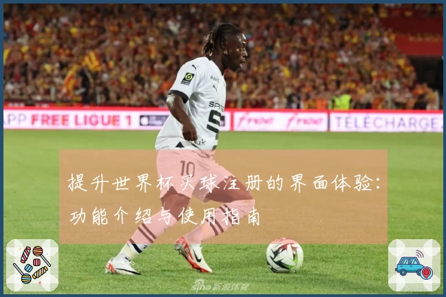 提升世界杯买球注册的界面体验：功能介绍与使用指南