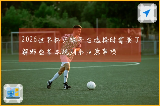 2026世界杯买球平台选择时需要了解哪些基本规则和注意事项