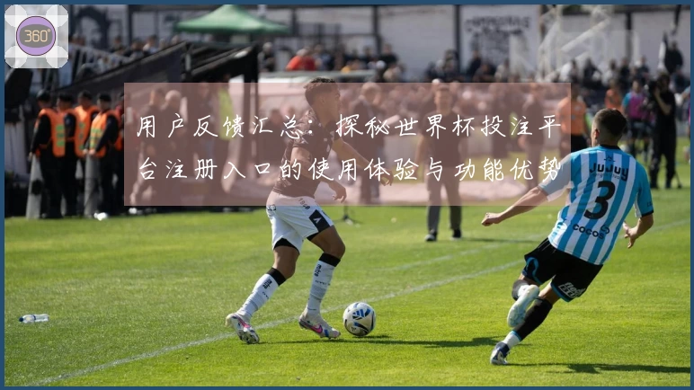 用户反馈汇总：探秘世界杯投注平台注册入口的使用体验与功能优势