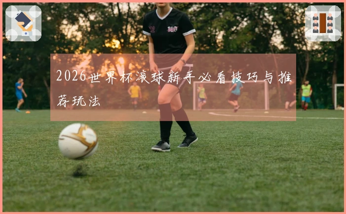 2026世界杯滚球新手必看技巧与推荐玩法