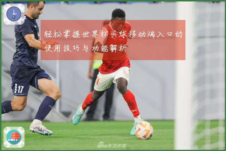 轻松掌握世界杯买球移动端入口的使用技巧与功能解析
