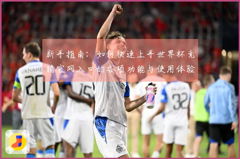 新手指南：如何快速上手世界杯竞猜官网入口的各项功能与使用体验