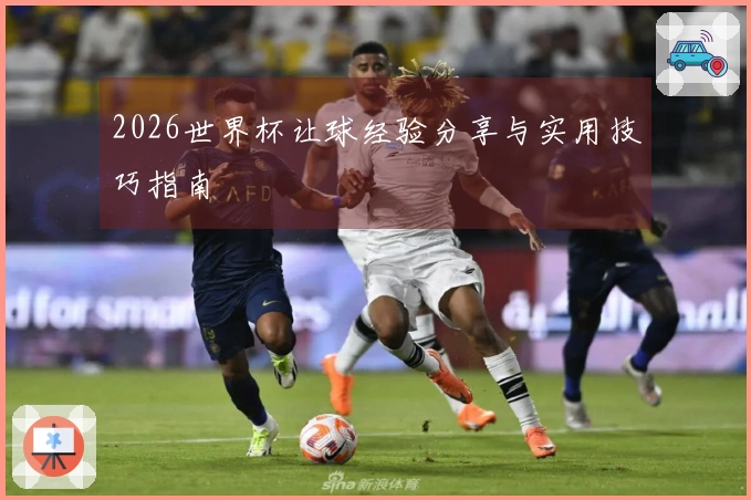 2026世界杯让球经验分享与实用技巧指南