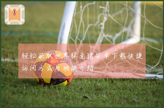 轻松获取世界杯竞猜安卓下载快捷访问方式与功能介绍