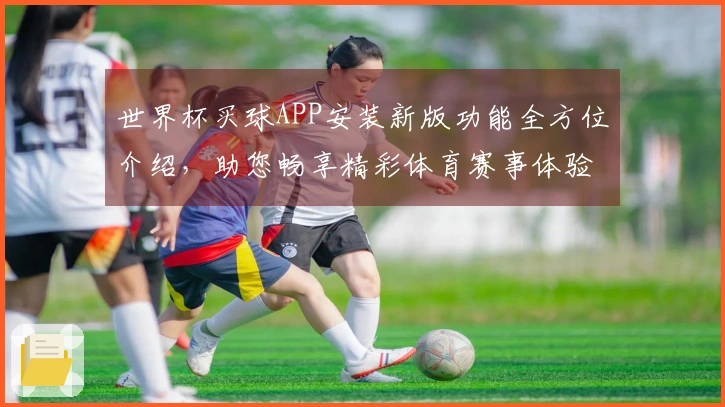 世界杯买球APP安装新版功能全方位介绍，助您畅享精彩体育赛事体验