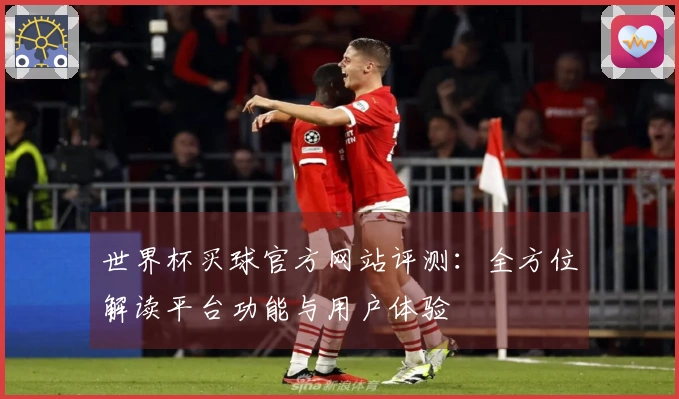 世界杯买球官方网站评测：全方位解读平台功能与用户体验