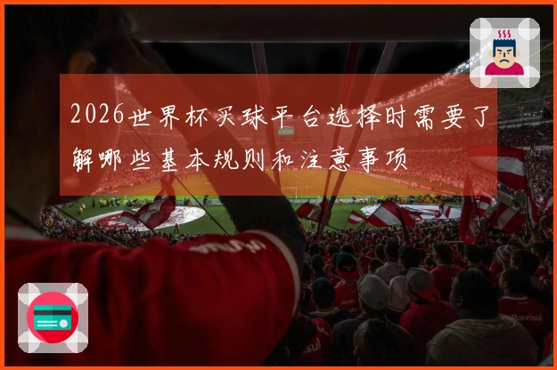 2026世界杯买球平台选择时需要了解哪些基本规则和注意事项
