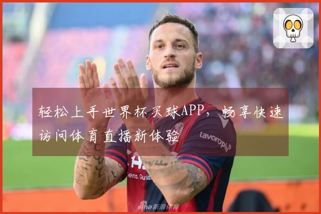 轻松上手世界杯买球APP，畅享快速访问体育直播新体验