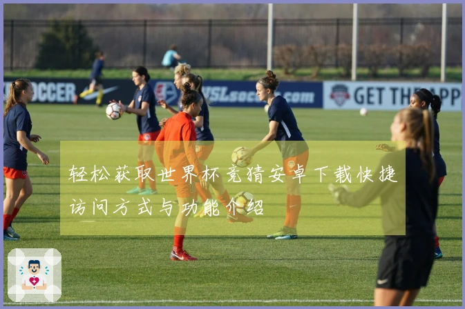 轻松获取世界杯竞猜安卓下载快捷访问方式与功能介绍
