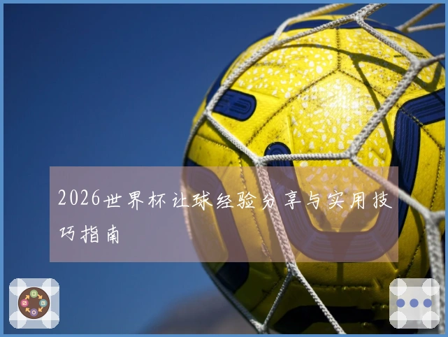 2026世界杯让球经验分享与实用技巧指南