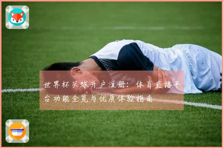世界杯买球开户注册：体育直播平台功能全览与优质体验指南
