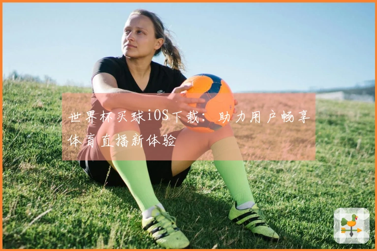 世界杯买球iOS下载：助力用户畅享体育直播新体验