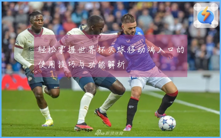 轻松掌握世界杯买球移动端入口的使用技巧与功能解析