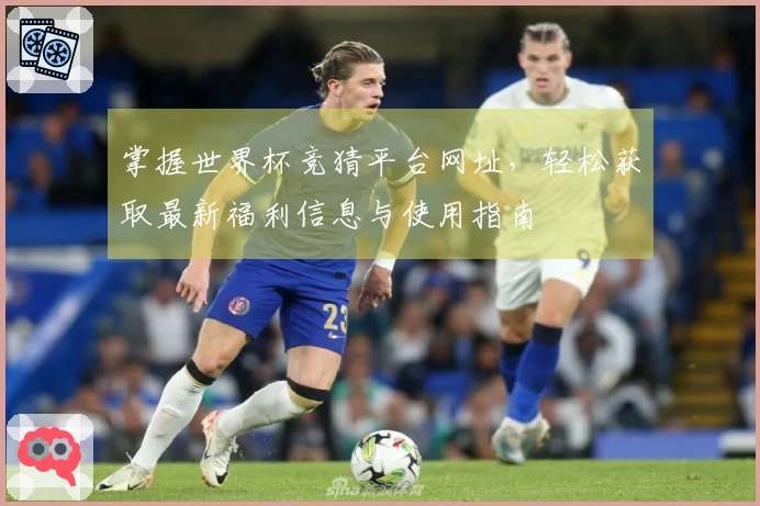 掌握世界杯竞猜平台网址，轻松获取最新福利信息与使用指南