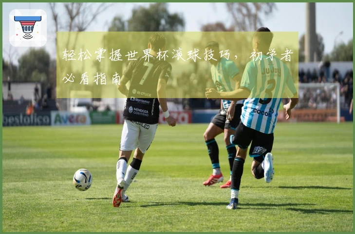 轻松掌握世界杯滚球技巧，初学者必看指南
