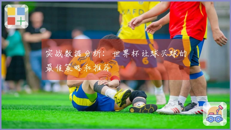 实战数据分析：世界杯让球买球的最佳策略和推荐