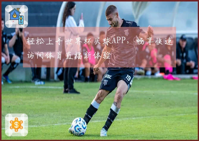 轻松上手世界杯买球APP，畅享快速访问体育直播新体验